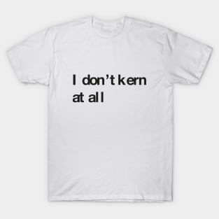 I don't kern at all T-Shirt